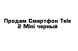 Продам Смартфон Tele 2 Mini черный